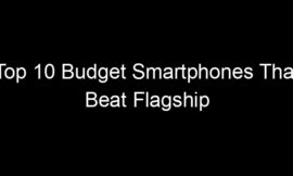 Top 10 Budget Smartphones That Beat Flagship Phones In Specific Areas