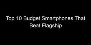 Read more about the article Top 10 Budget Smartphones That Beat Flagship Phones In Specific Areas
