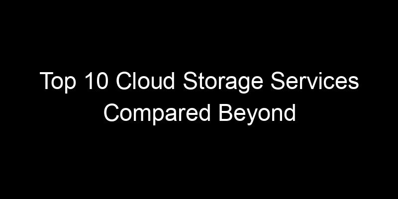 You are currently viewing Top 10 Cloud Storage Services Compared Beyond Just Price And Space