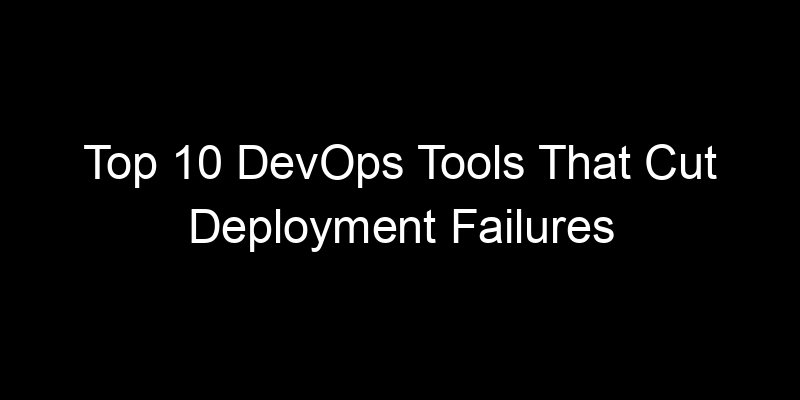 You are currently viewing Top 10 DevOps Tools That Cut Deployment Failures Significantly
