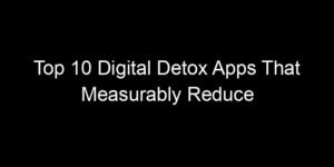 Read more about the article Top 10 Digital Detox Apps That Measurably Reduce Screen Time