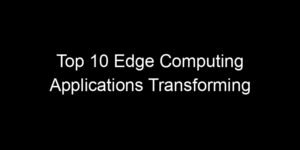 Read more about the article Top 10 Edge Computing Applications Transforming Real-Time Industries