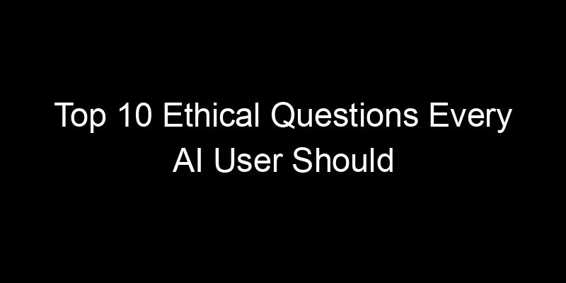 You are currently viewing Top 10 Ethical Questions Every AI User Should Think About