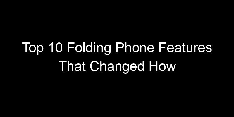 You are currently viewing Top 10 Folding Phone Features That Changed How People Work