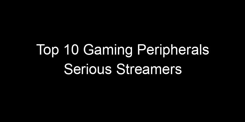 You are currently viewing Top 10 Gaming Peripherals Serious Streamers Actually Rely On