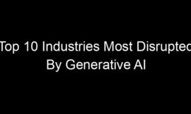 Top 10 Industries Most Disrupted By Generative AI In The Last Year