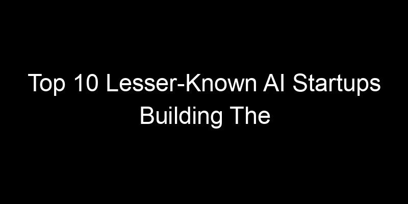 You are currently viewing Top 10 Lesser-Known AI Startups Building The Future Quietly