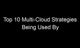 Top 10 Multi-Cloud Strategies Being Used By Fortune 500 Companies