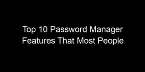 Read more about the article Top 10 Password Manager Features That Most People Ignore