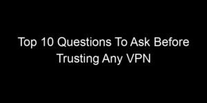 Read more about the article Top 10 Questions To Ask Before Trusting Any VPN Service