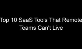 Top 10 SaaS Tools That Remote Teams Can’t Live Without