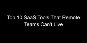 Read more about the article Top 10 SaaS Tools That Remote Teams Can’t Live Without