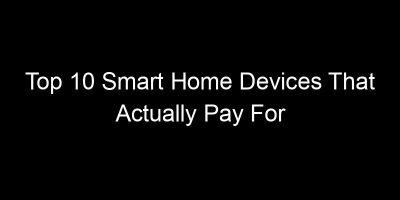 You are currently viewing Top 10 Smart Home Devices That Actually Pay For Themselves