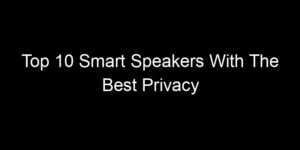 Read more about the article Top 10 Smart Speakers With The Best Privacy Settings Available