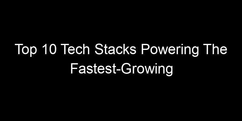 You are currently viewing Top 10 Tech Stacks Powering The Fastest-Growing Startups Right Now
