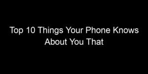 Read more about the article Top 10 Things Your Phone Knows About You That Would Surprise You