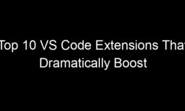 Top 10 VS Code Extensions That Dramatically Boost Developer Productivity