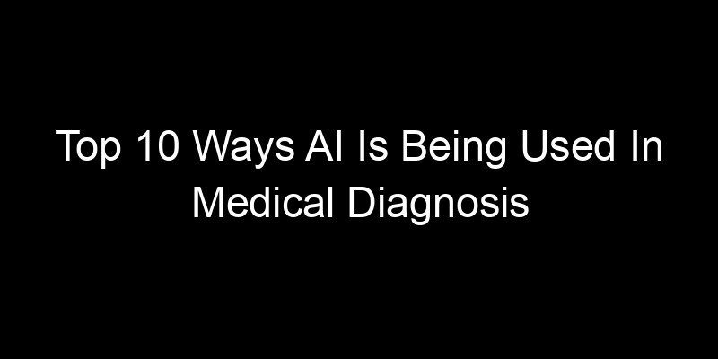 You are currently viewing Top 10 Ways AI Is Being Used In Medical Diagnosis Right Now