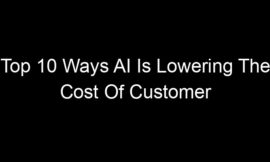 Top 10 Ways AI Is Lowering The Cost Of Customer Support