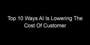 Read more about the article Top 10 Ways AI Is Lowering The Cost Of Customer Support