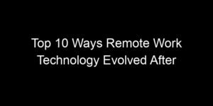 Read more about the article Top 10 Ways Remote Work Technology Evolved After 2023