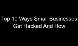 Top 10 Ways Small Businesses Get Hacked And How To Prevent Them