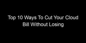 Read more about the article Top 10 Ways To Cut Your Cloud Bill Without Losing Performance