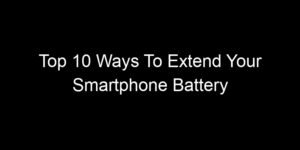 Read more about the article Top 10 Ways To Extend Your Smartphone Battery Lifespan Significantly