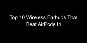 Read more about the article Top 10 Wireless Earbuds That Beat AirPods In Specific Categories