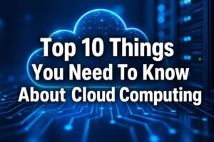 Read more about the article Top 10 Things You Need To Know About Cloud Computing