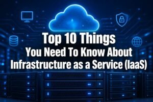 Read more about the article Top 10 Things You Need To Know About Infrastructure as a Service (IaaS)
