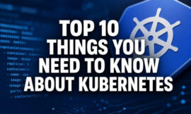 Top 10 Things You Need To Know About Kubernetes