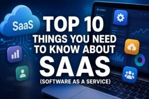 Read more about the article Top 10 Things You Need To Know About SaaS (Software as a Service)